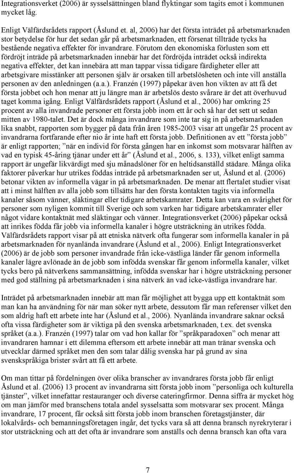 Förutom den ekonomiska förlusten som ett fördröjt inträde på arbetsmarknaden innebär har det fördröjda inträdet också indirekta negativa effekter, det kan innebära att man tappar vissa tidigare