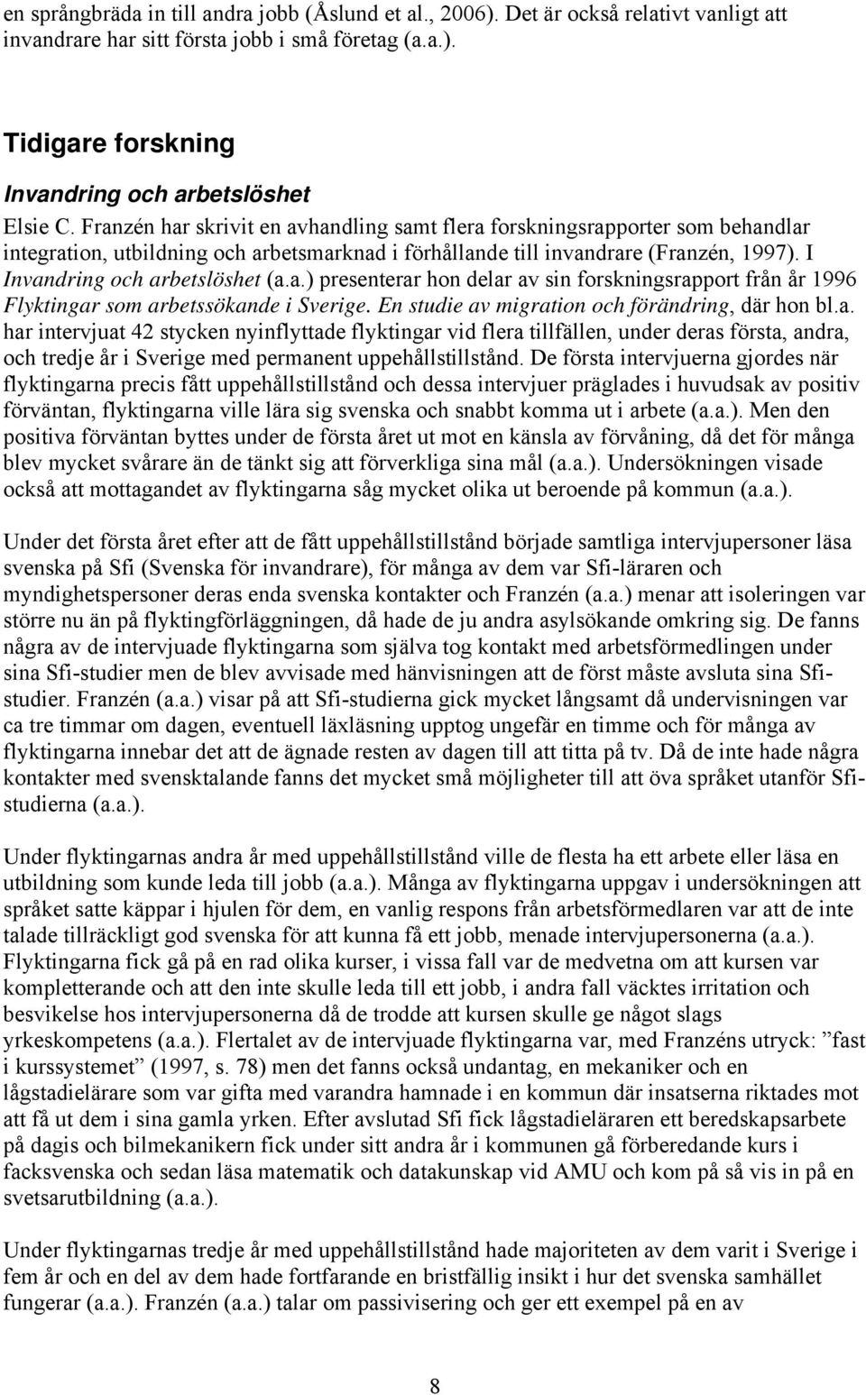 I Invandring och arbetslöshet (a.a.) presenterar hon delar av sin forskningsrapport från år 1996 Flyktingar som arbetssökande i Sverige. En studie av migration och förändring, där hon bl.a. har intervjuat 42 stycken nyinflyttade flyktingar vid flera tillfällen, under deras första, andra, och tredje år i Sverige med permanent uppehållstillstånd.