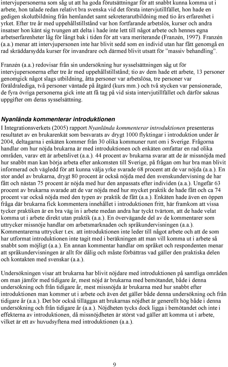 Efter tre år med uppehållstillstånd var hon fortfarande arbetslös, kurser och andra insatser hon känt sig tvungen att delta i hade inte lett till något arbete och hennes egna arbetserfarenheter låg