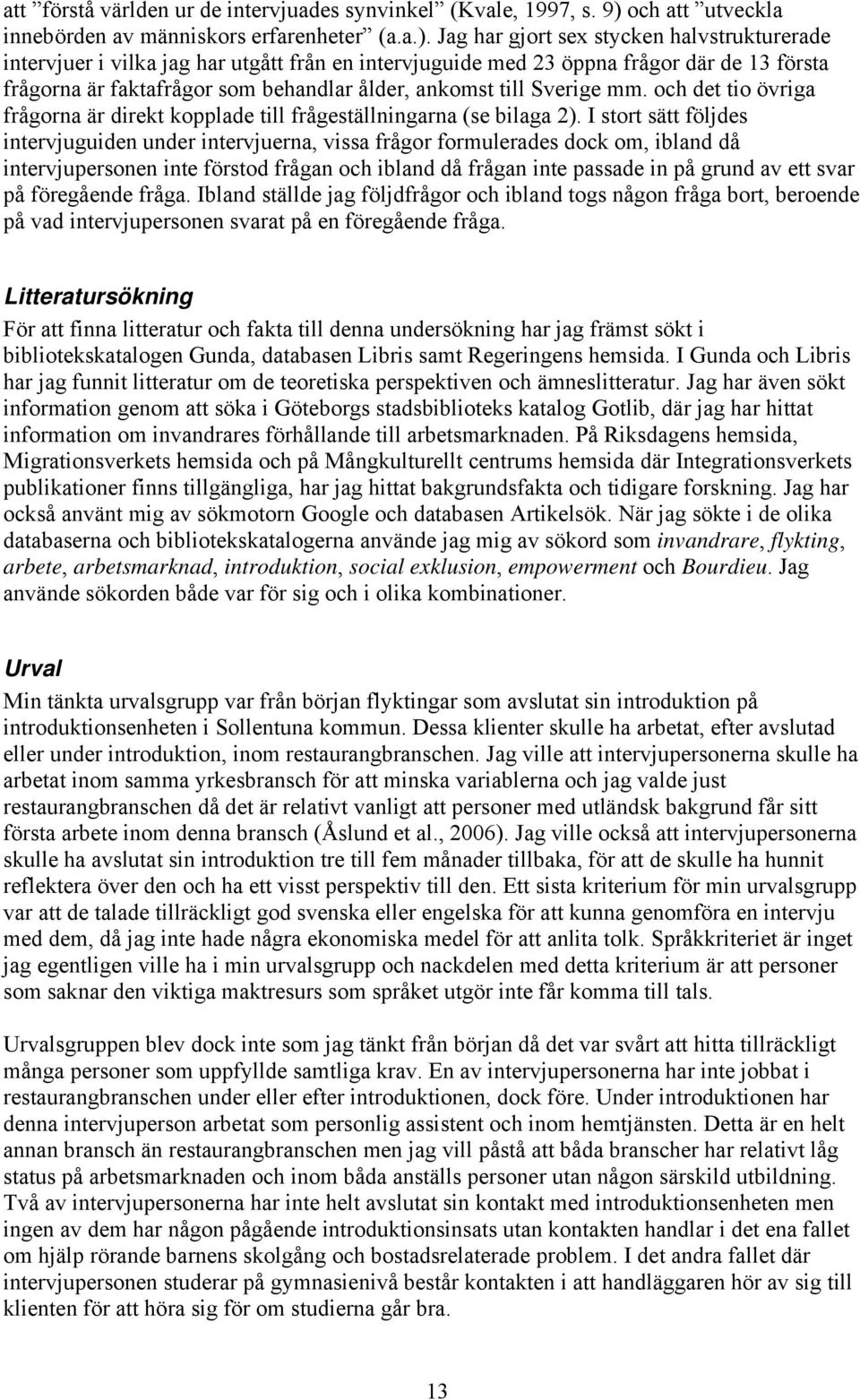 Jag har gjort sex stycken halvstrukturerade intervjuer i vilka jag har utgått från en intervjuguide med 23 öppna frågor där de 13 första frågorna är faktafrågor som behandlar ålder, ankomst till