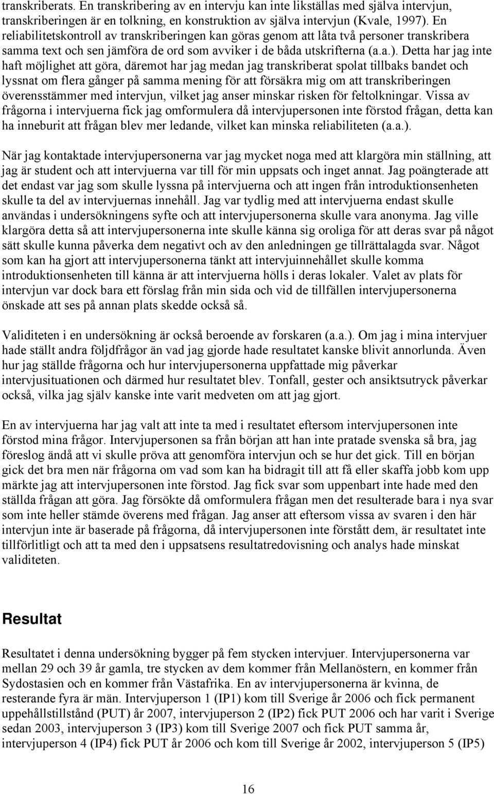 Detta har jag inte haft möjlighet att göra, däremot har jag medan jag transkriberat spolat tillbaks bandet och lyssnat om flera gånger på samma mening för att försäkra mig om att transkriberingen