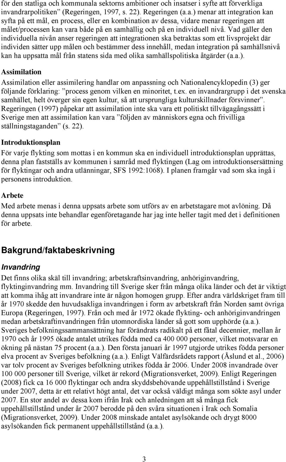 Vad gäller den individuella nivån anser regeringen att integrationen ska betraktas som ett livsprojekt där individen sätter upp målen och bestämmer dess innehåll, medan integration på samhällsnivå