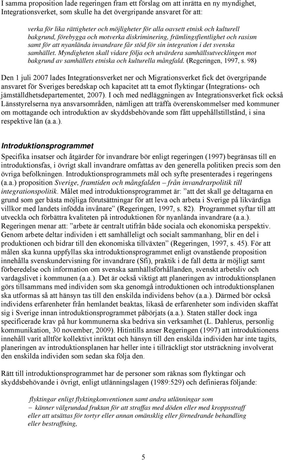 samhället. Myndigheten skall vidare följa och utvärdera samhällsutvecklingen mot bakgrund av samhällets etniska och kulturella mångfald. (Regeringen, 1997, s.