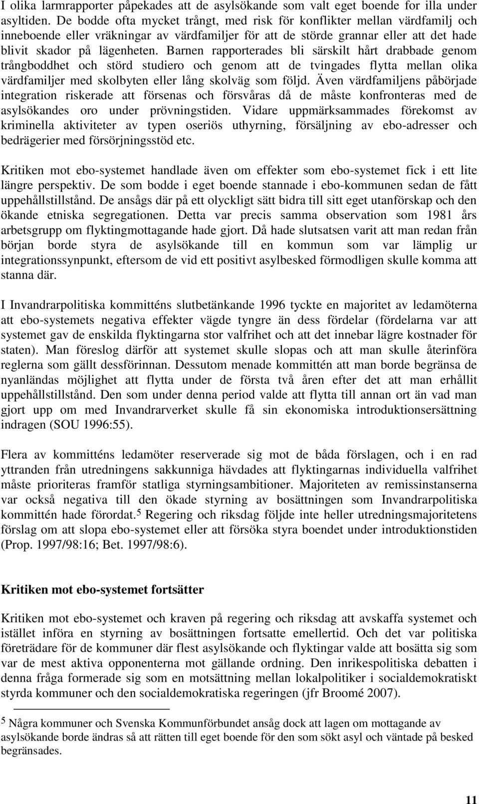 Barnen rapporterades bli särskilt hårt drabbade genom trångboddhet och störd studiero och genom att de tvingades flytta mellan olika värdfamiljer med skolbyten eller lång skolväg som följd.