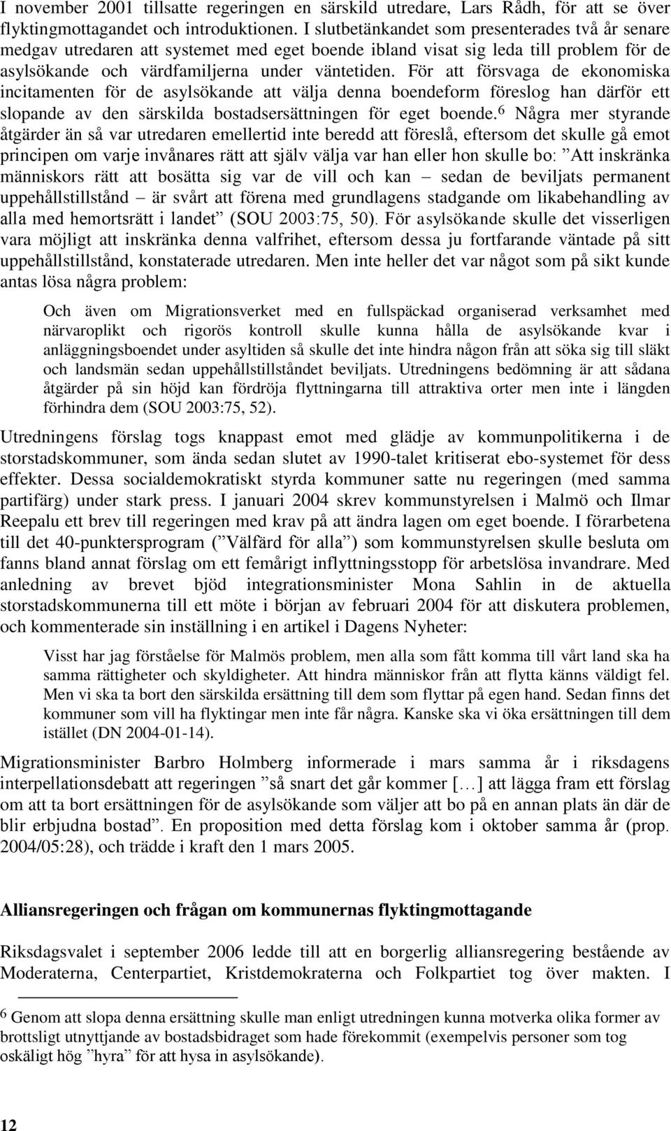 För att försvaga de ekonomiska incitamenten för de asylsökande att välja denna boendeform föreslog han därför ett slopande av den särskilda bostadsersättningen för eget boende.