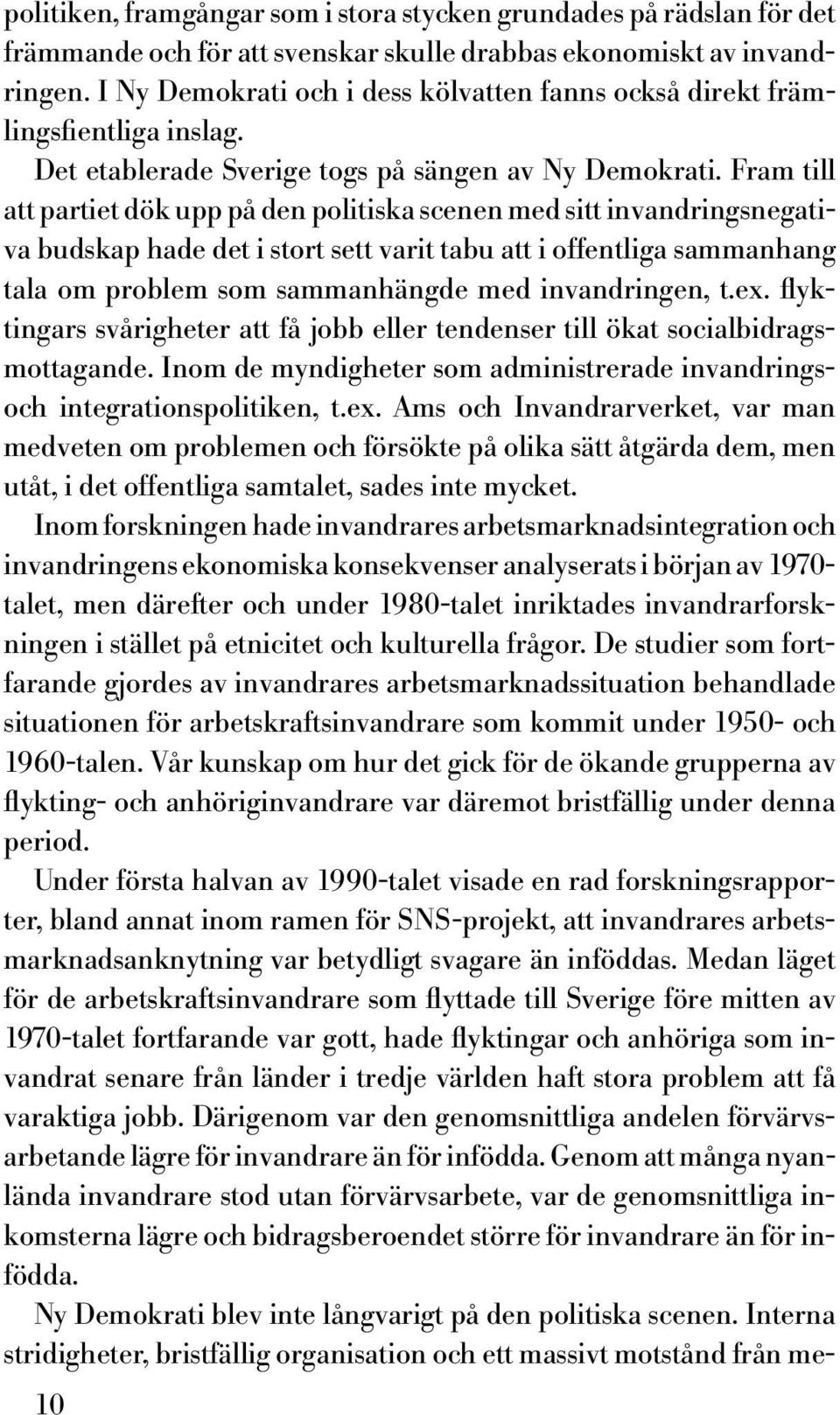 Fram till att partiet dök upp på den politiska scenen med sitt invandringsnegativa budskap hade det i stort sett varit tabu att i offentliga sammanhang tala om problem som sammanhängde med