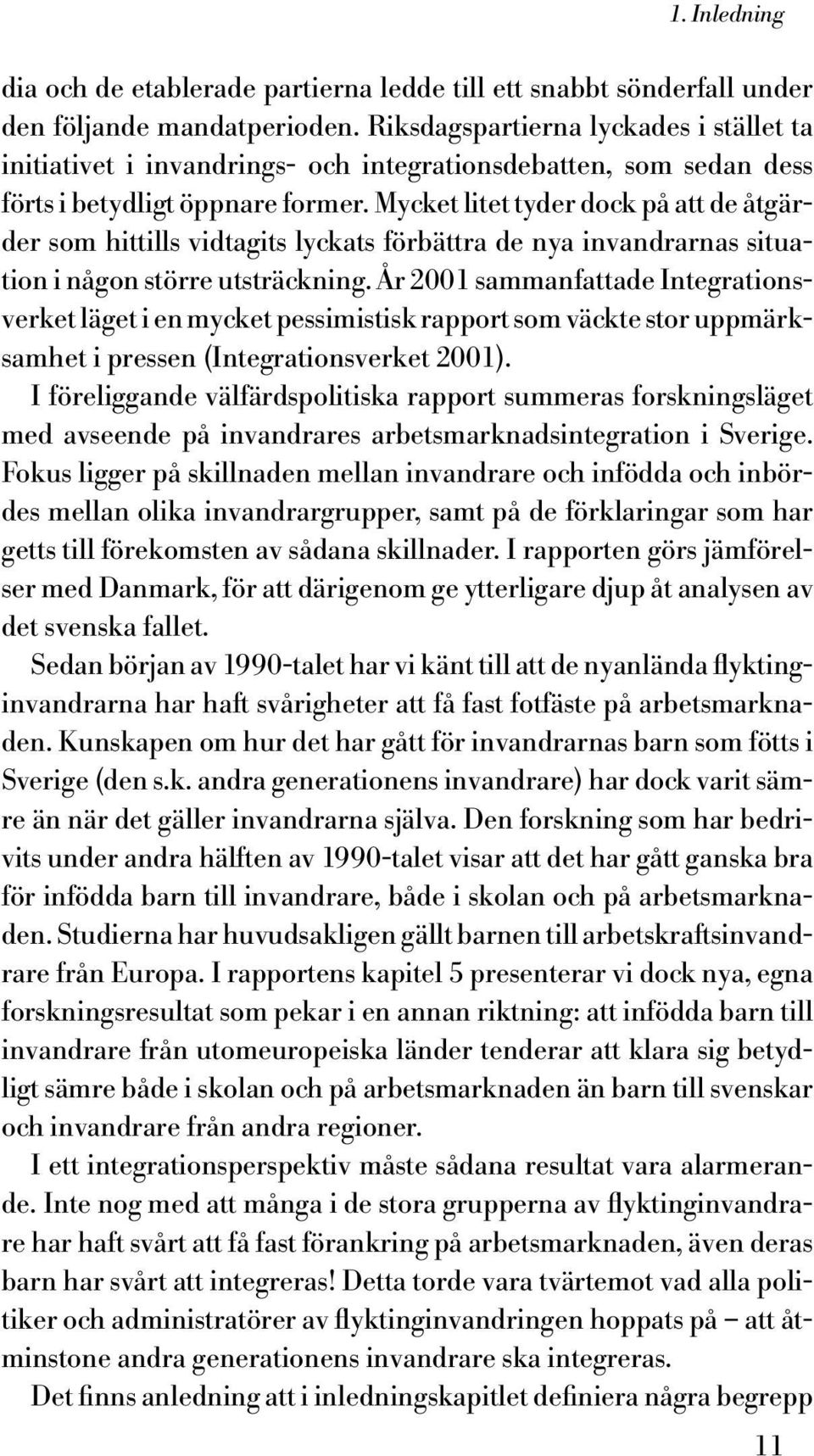 Mycket litet tyder dock på att de åtgärder som hittills vidtagits lyckats förbättra de nya invandrarnas situation i någon större utsträckning.