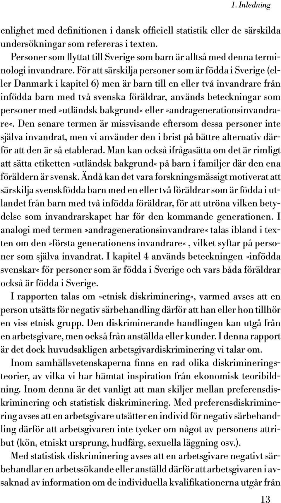 För att särskilja personer som är födda i Sverige (eller Danmark i kapitel 6) men är barn till en eller två invandrare från infödda barn med två svenska föräldrar, används beteckningar som personer