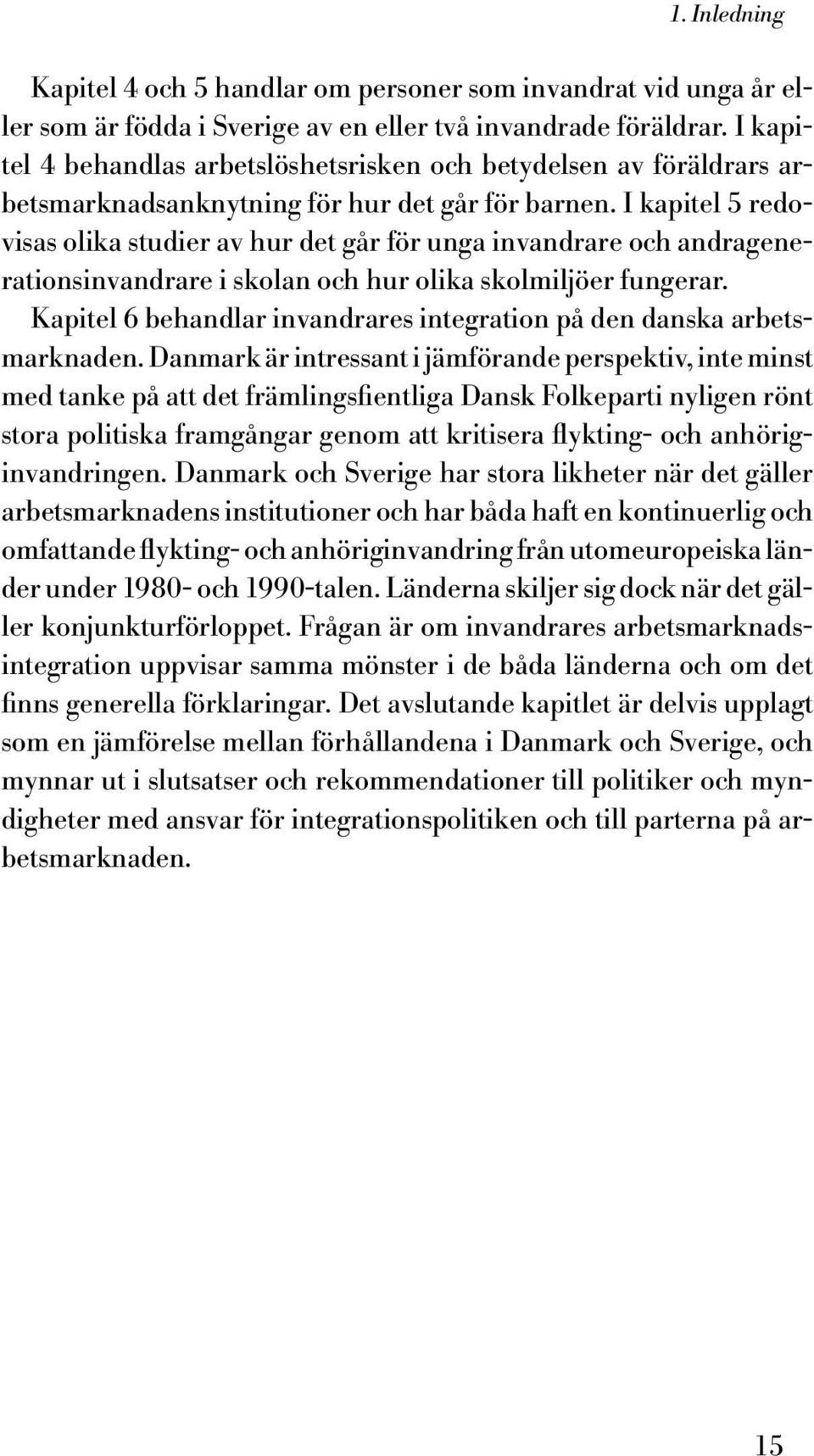 I kapitel 5 redovisas olika studier av hur det går för unga invandrare och andragenerationsinvandrare i skolan och hur olika skolmiljöer fungerar.