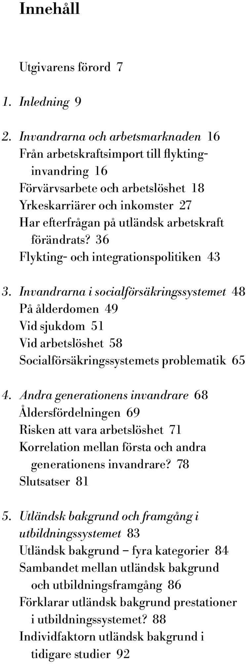 förändrats? 36 Flykting- och integrationspolitiken 43 3. Invandrarna i socialförsäkringssystemet 48 På ålderdomen 49 Vid sjukdom 51 Vid arbetslöshet 58 Socialförsäkringssystemets problematik 65 4.