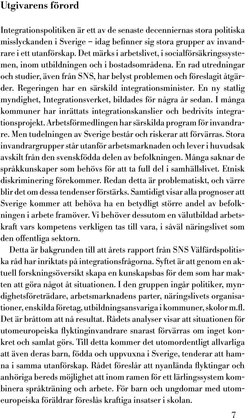 Regeringen har en särskild integrationsminister. En ny statlig myndighet, Integrationsverket, bildades för några år sedan.