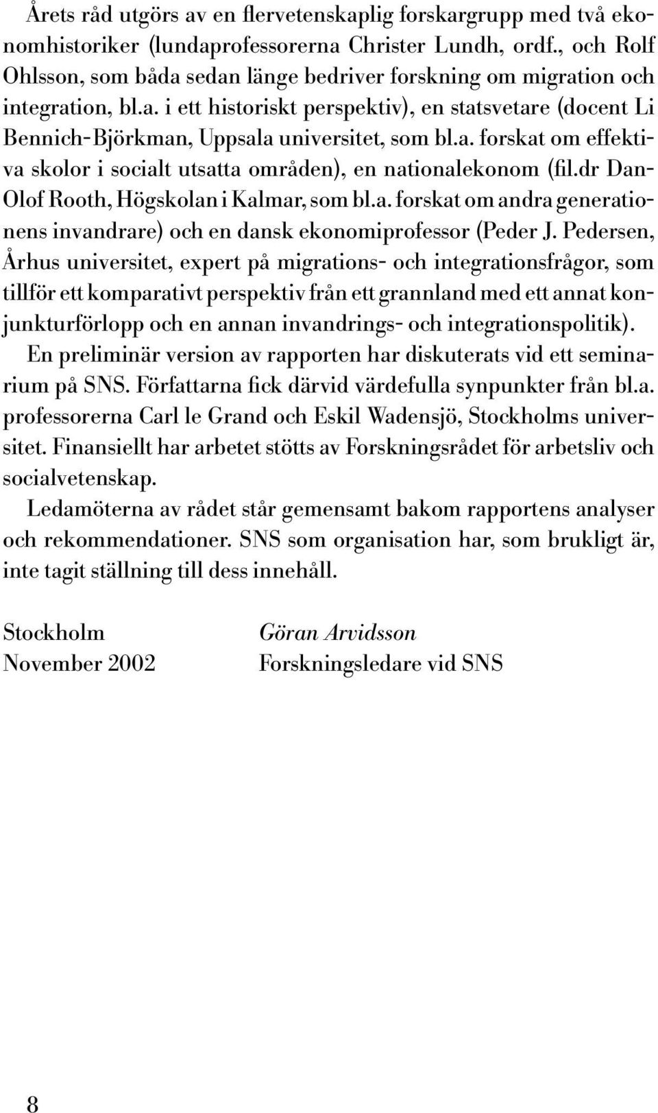 dr Dan- Olof Rooth, Högskolan i Kalmar, som bl.a. forskat om andra generationens invandrare) och en dansk ekonomiprofessor (Peder J.