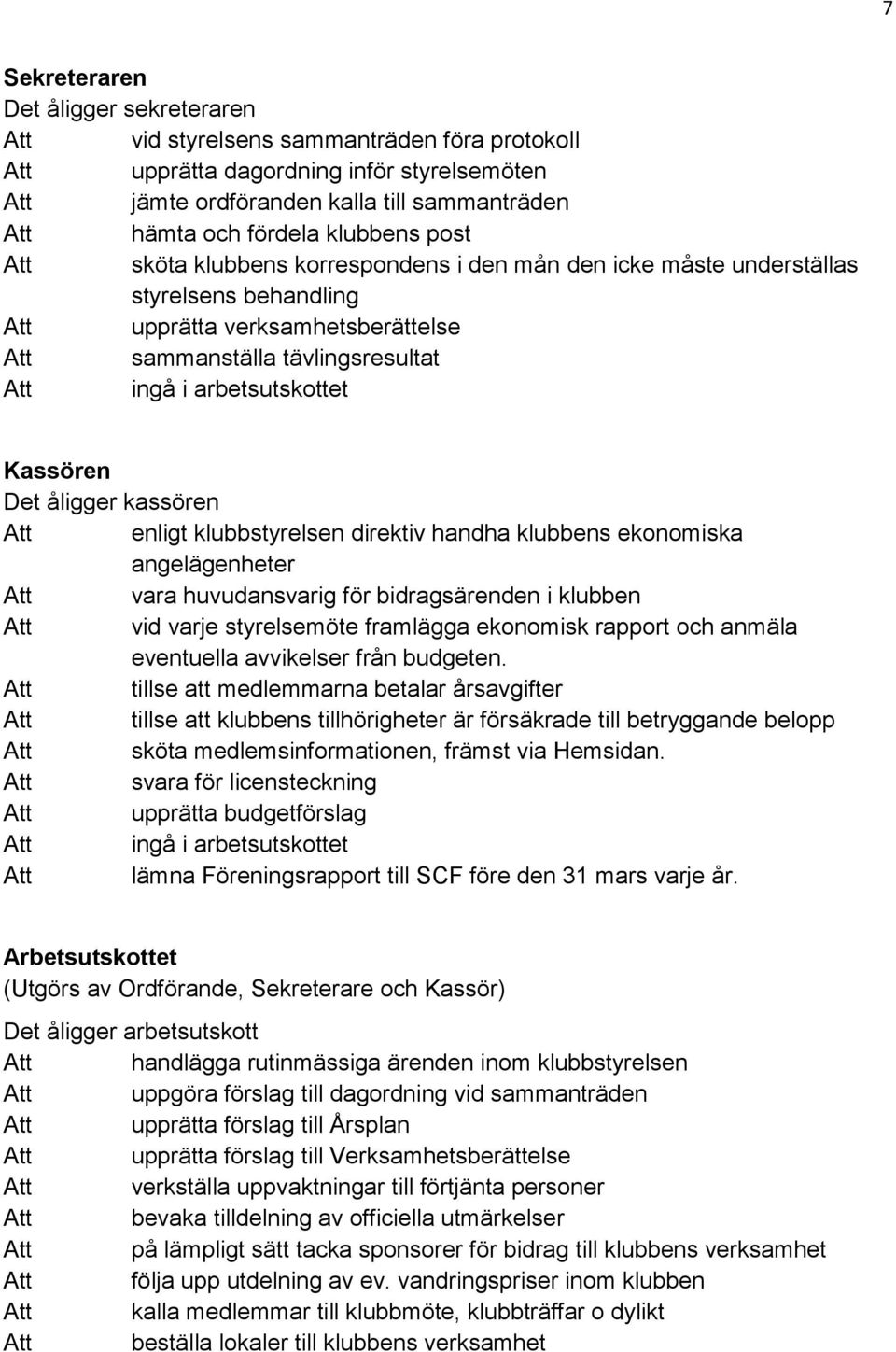 arbetsutskottet Kassören Det åligger kassören Att enligt klubbstyrelsen direktiv handha klubbens ekonomiska angelägenheter Att vara huvudansvarig för bidragsärenden i klubben Att vid varje