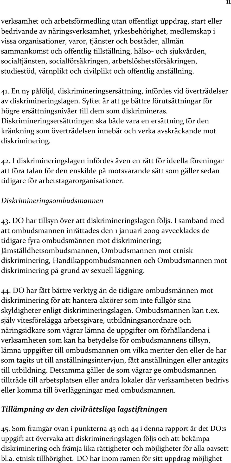 En ny påföljd, diskrimineringsersättning, infördes vid överträdelser av diskrimineringslagen. Syftet är att ge bättre förutsättningar för högre ersättningsnivåer till dem som diskrimineras.