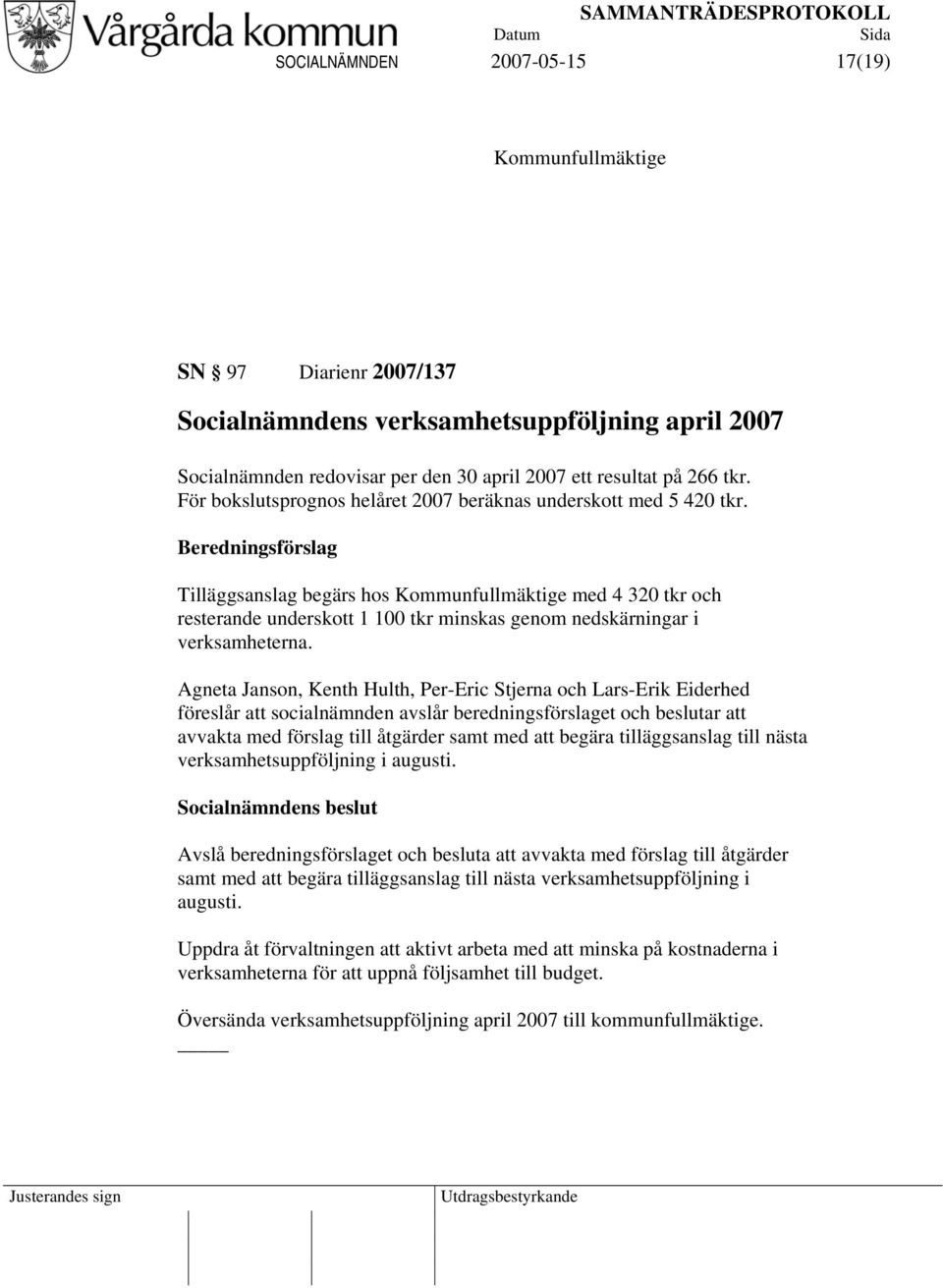 Beredningsförslag Tilläggsanslag begärs hos Kommunfullmäktige med 4 320 tkr och resterande underskott 1 100 tkr minskas genom nedskärningar i verksamheterna.