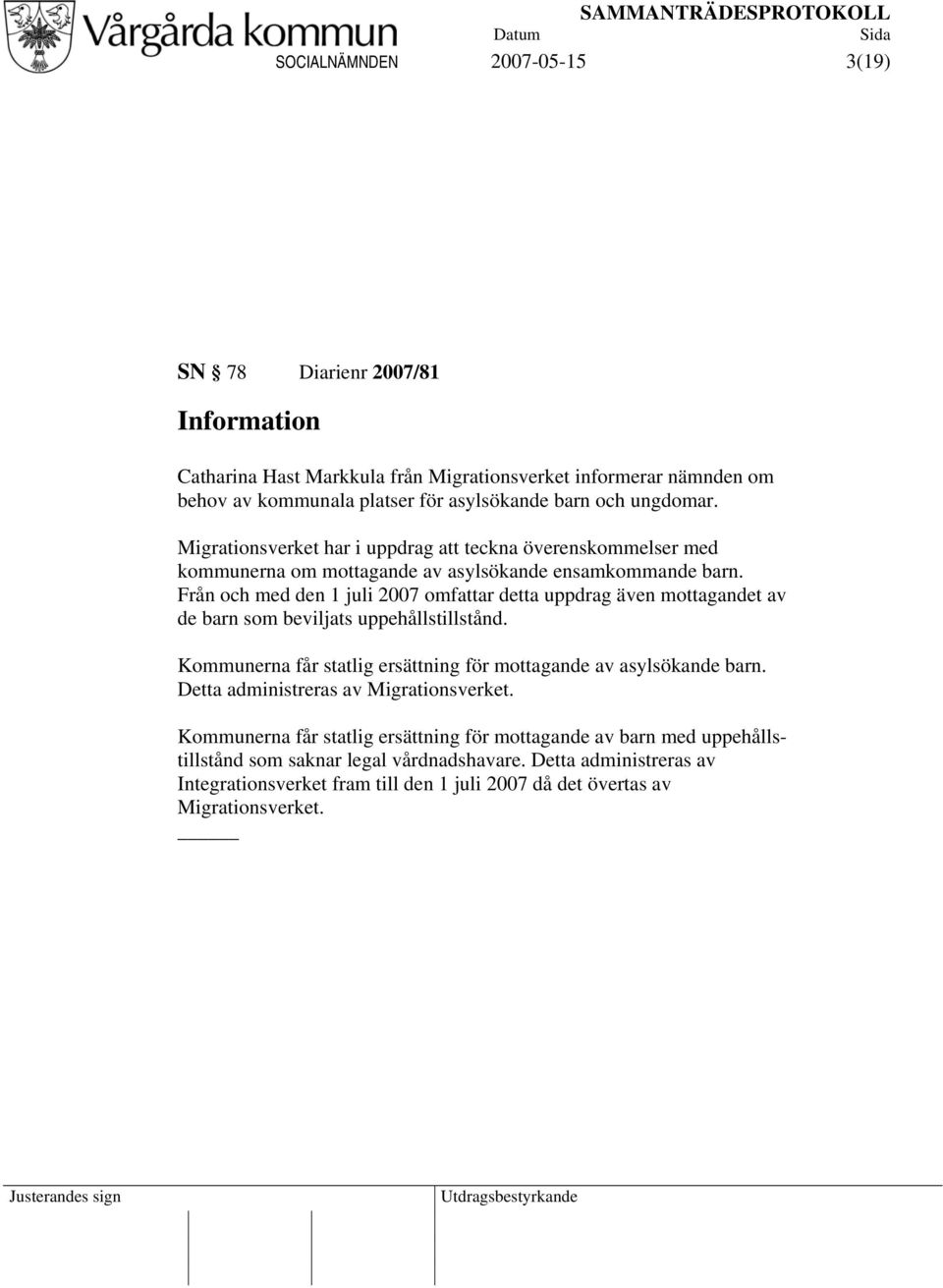 Från och med den 1 juli 2007 omfattar detta uppdrag även mottagandet av de barn som beviljats uppehållstillstånd. Kommunerna får statlig ersättning för mottagande av asylsökande barn.