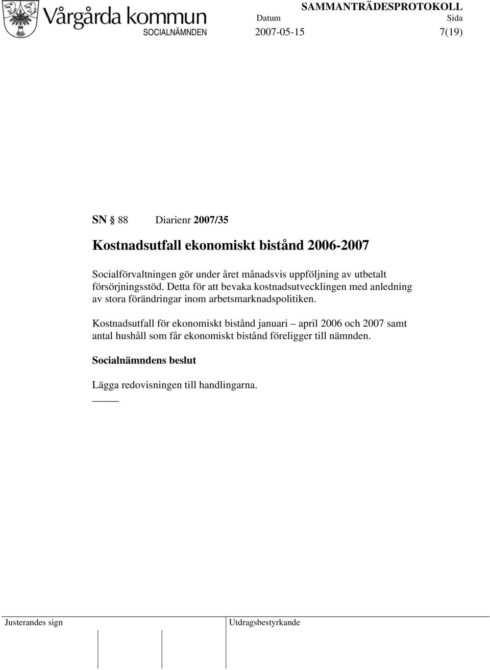 Detta för att bevaka kostnadsutvecklingen med anledning av stora förändringar inom arbetsmarknadspolitiken.