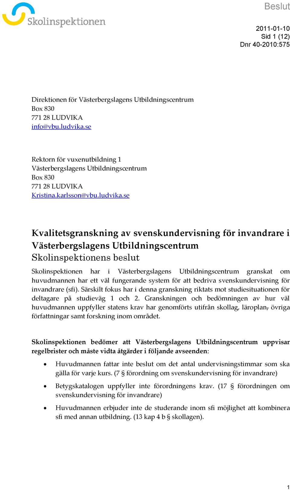 se Kvalitetsgranskning av svenskundervisning för invandrare i Västerbergslagens Utbildningscentrum Skolinspektionens beslut Skolinspektionen har i Västerbergslagens Utbildningscentrum granskat om