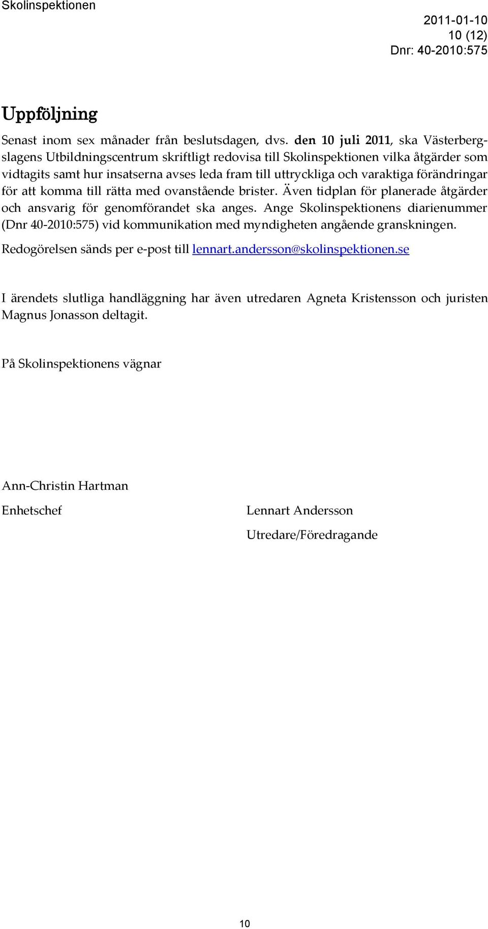 förändringar för att komma till rätta med ovanstående brister. Även tidplan för planerade åtgärder och ansvarig för genomförandet ska anges.