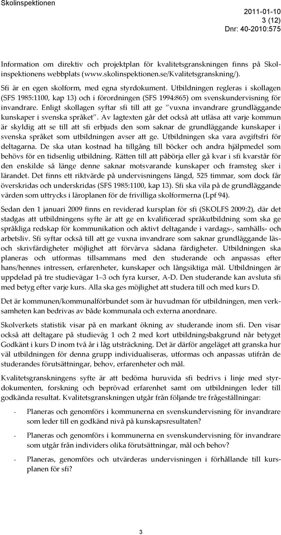 Enligt skollagen syftar sfi till att ge vuxna invandrare grundläggande kunskaper i svenska språket.