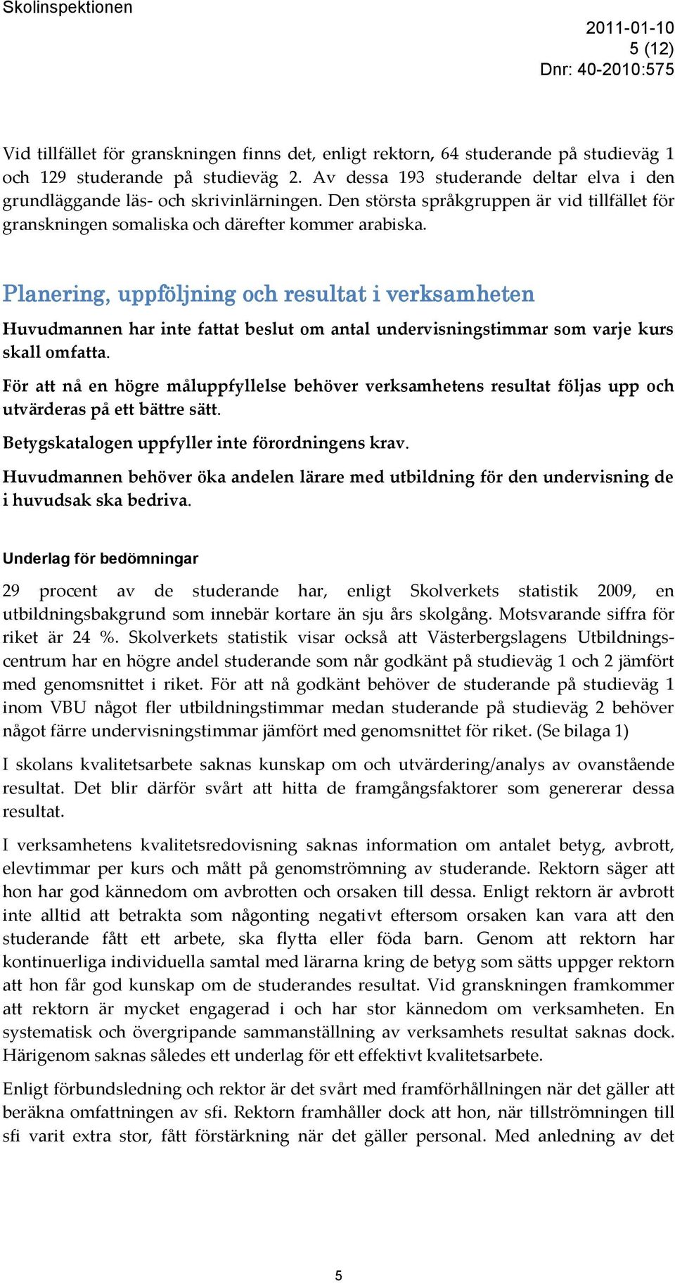 Planering, uppföljning och resultat i verksamheten Huvudmannen har inte fattat beslut om antal undervisningstimmar som varje kurs skall omfatta.