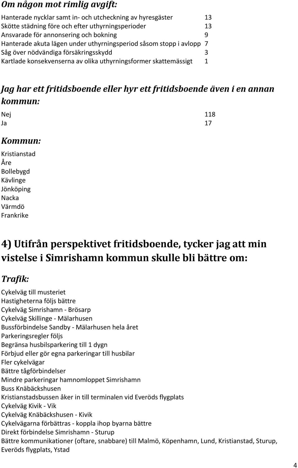 fritidsboende även i en annan kommun: Nej 118 Ja 17 Kommun: Kristianstad Åre Bollebygd Kävlinge Jönköping Nacka Värmdö Frankrike Trafik: Cykelväg till musteriet Hastigheterna följs bättre Cykelväg