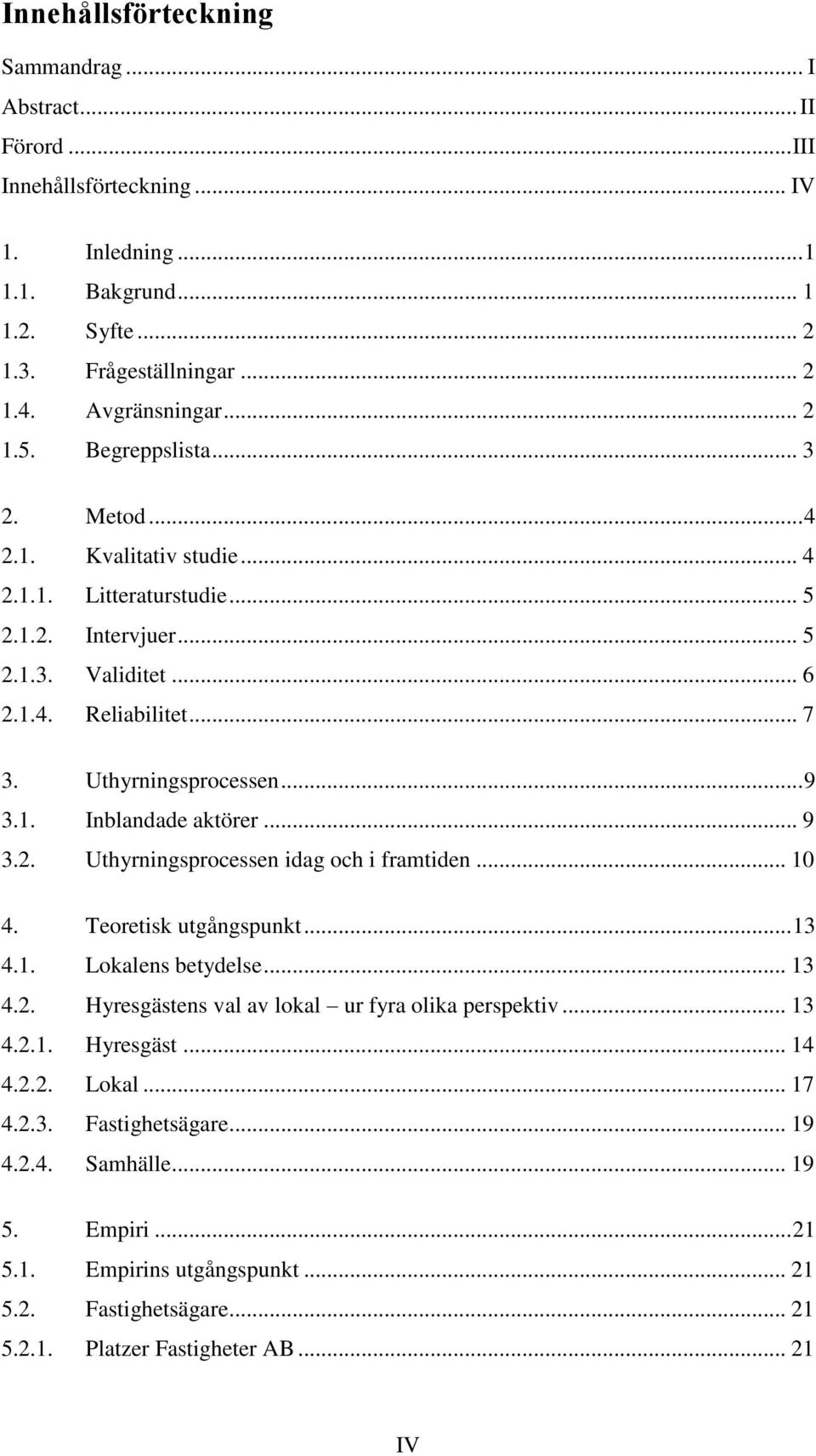 .. 9 3.2. Uthyrningsprocessen idag och i framtiden... 10 4. Teoretisk utgångspunkt... 13 4.1. Lokalens betydelse... 13 4.2. Hyresgästens val av lokal ur fyra olika perspektiv... 13 4.2.1. Hyresgäst... 14 4.