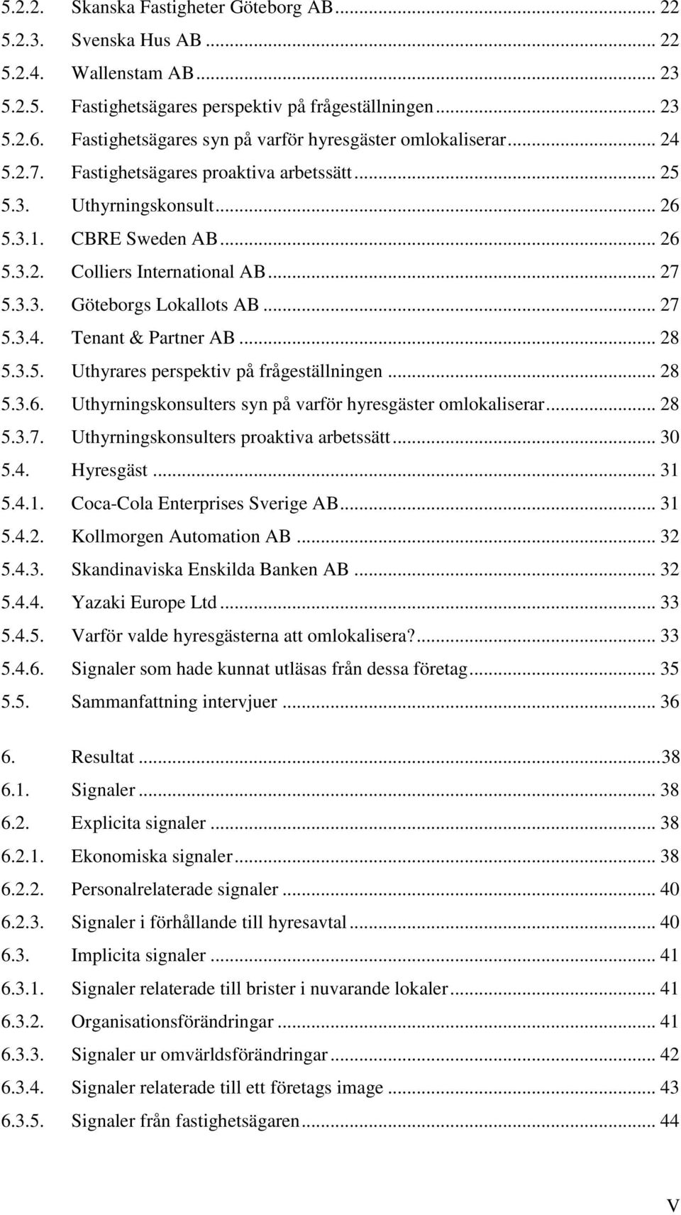 .. 27 5.3.3. Göteborgs Lokallots AB... 27 5.3.4. Tenant & Partner AB... 28 5.3.5. Uthyrares perspektiv på frågeställningen... 28 5.3.6. Uthyrningskonsulters syn på varför hyresgäster omlokaliserar.