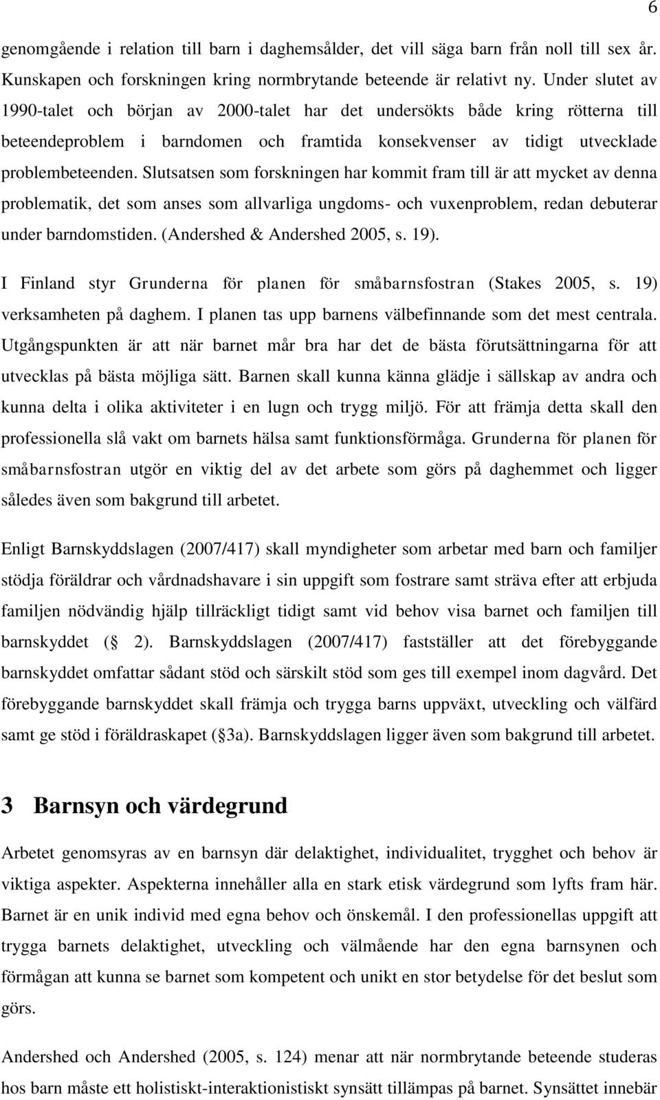 Slutsatsen som forskningen har kommit fram till är att mycket av denna problematik, det som anses som allvarliga ungdoms- och vuxenproblem, redan debuterar under barndomstiden.