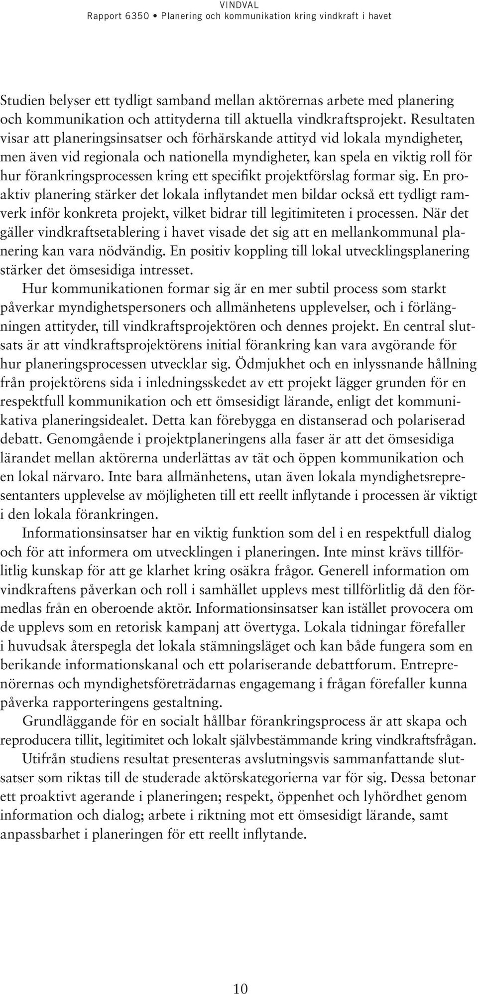 ett specifikt projektförslag formar sig. En proaktiv planering stärker det lokala inflytandet men bildar också ett tydligt ramverk inför konkreta projekt, vilket bidrar till legitimiteten i processen.