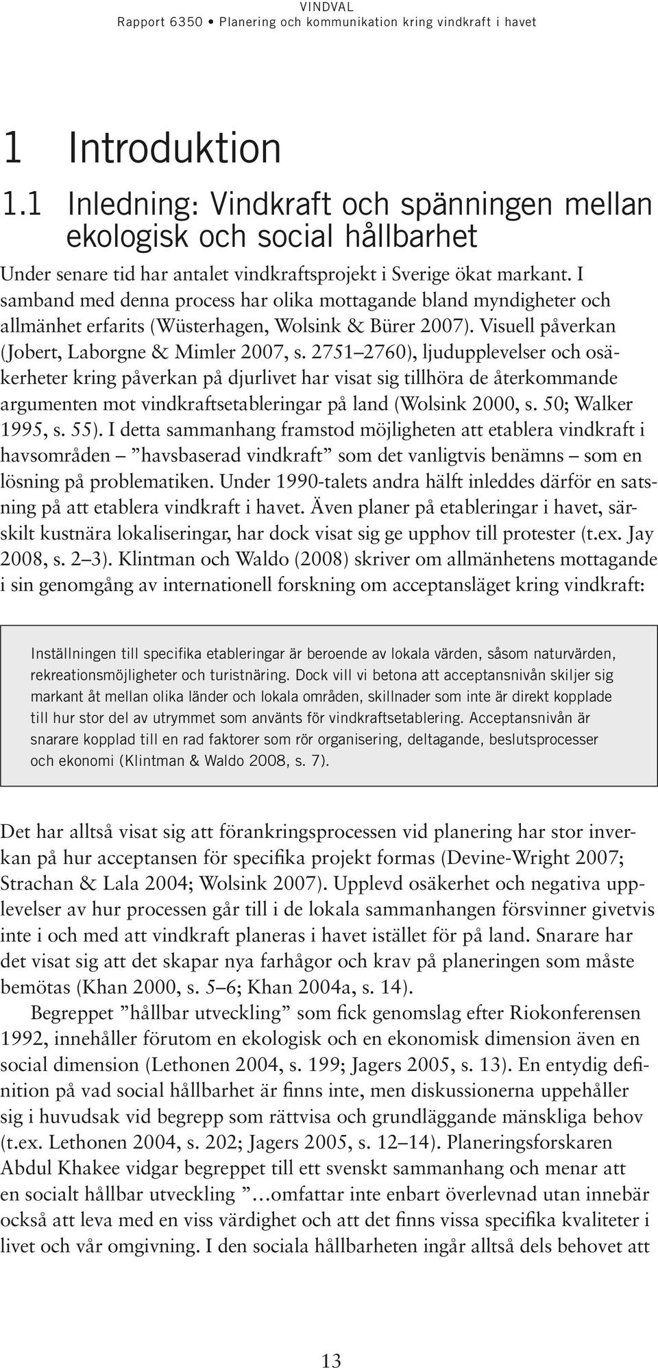 2751 2760), ljudupplevelser och osäkerheter kring påverkan på djurlivet har visat sig tillhöra de återkommande argumenten mot vindkrafts etableringar på land (Wolsink 2000, s. 50; Walker 1995, s. 55).