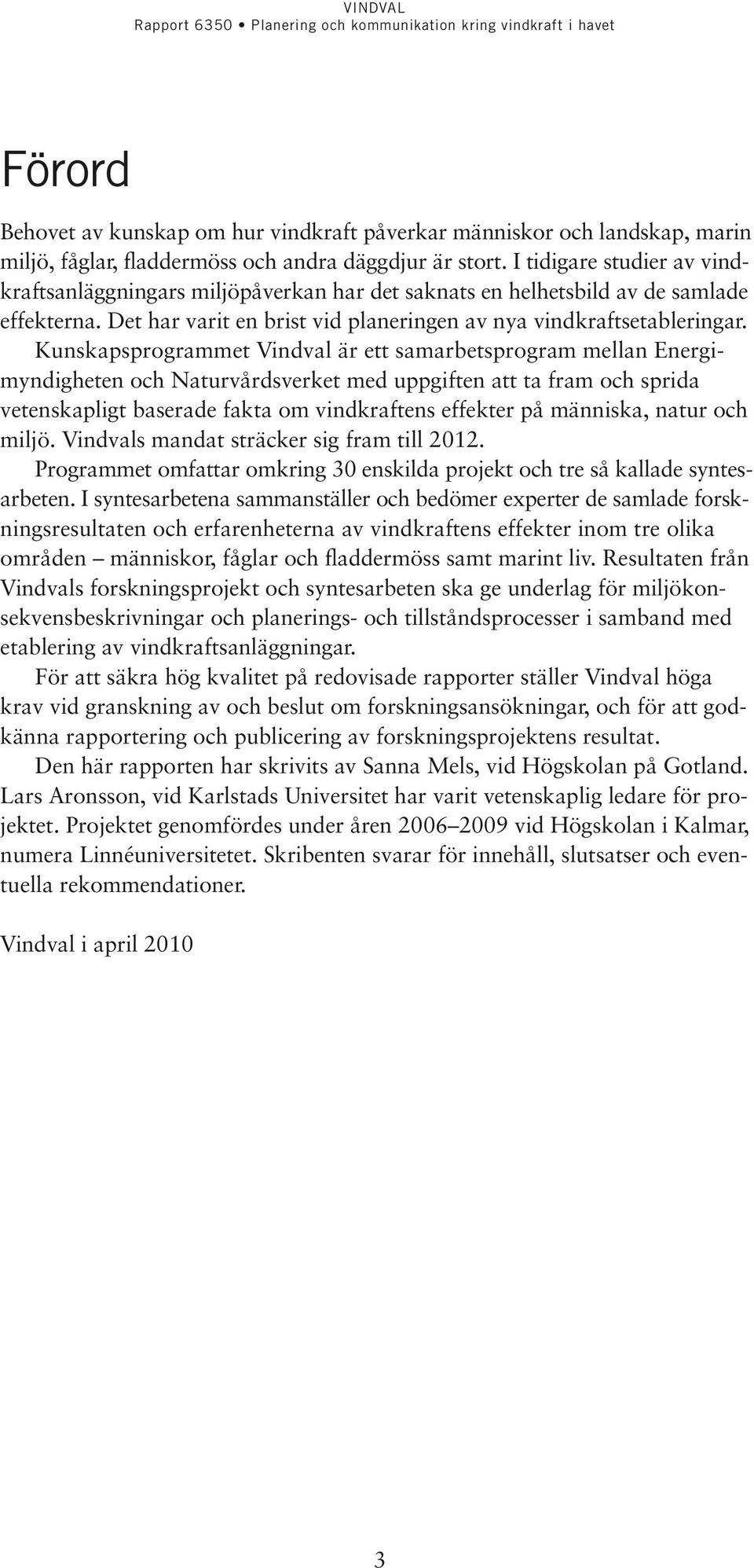 Kunskapsprogrammet Vindval är ett samarbetsprogram mellan Energimyndigheten och Naturvårdsverket med uppgiften att ta fram och sprida veten skapligt baserade fakta om vindkraftens effekter på