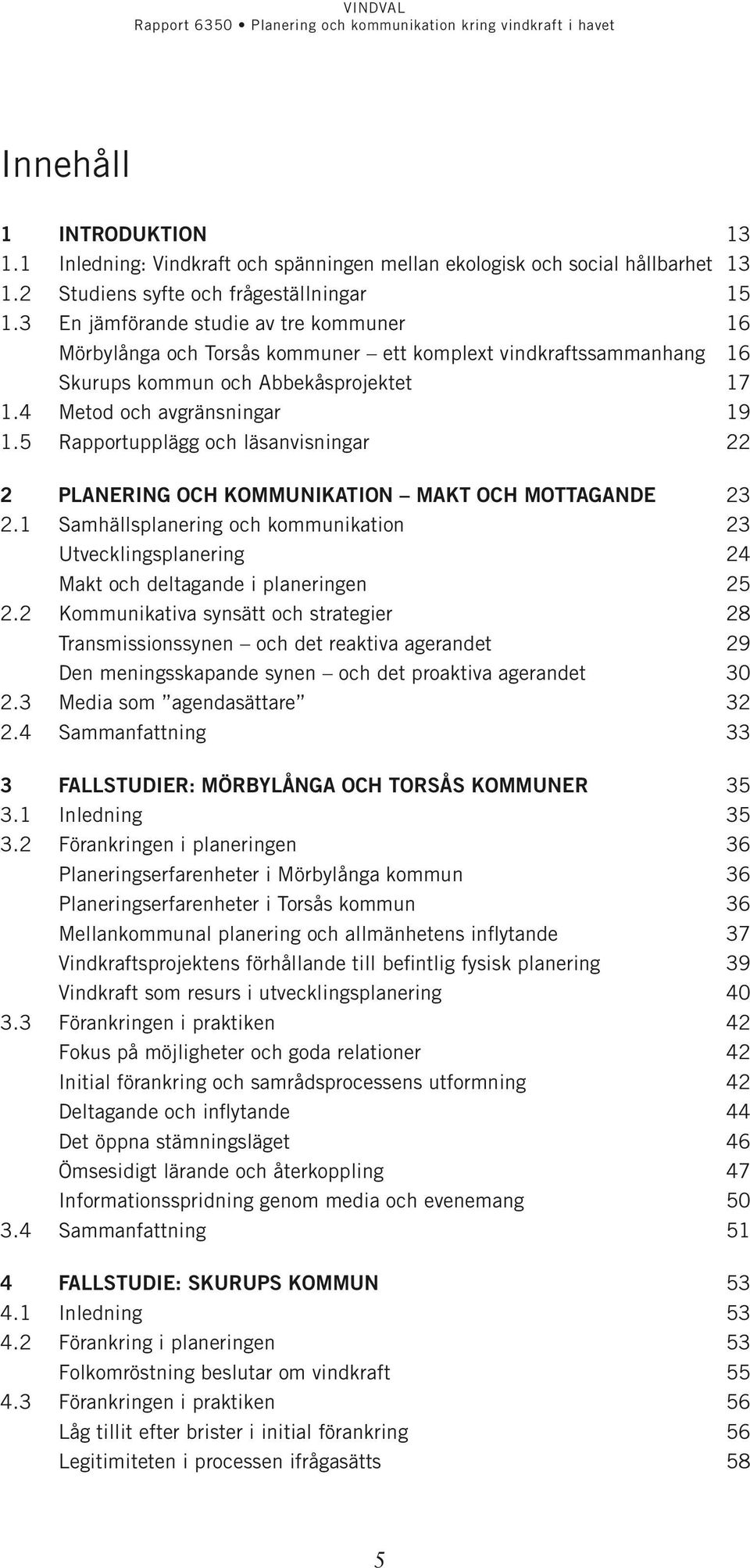 5 Rapportupplägg och läsanvisningar 22 2 Planering och kommunika tion makt och mottagande 23 2.1 Samhällsplanering och kommunikation 23 Utvecklingsplanering 24 Makt och deltagande i planeringen 25 2.