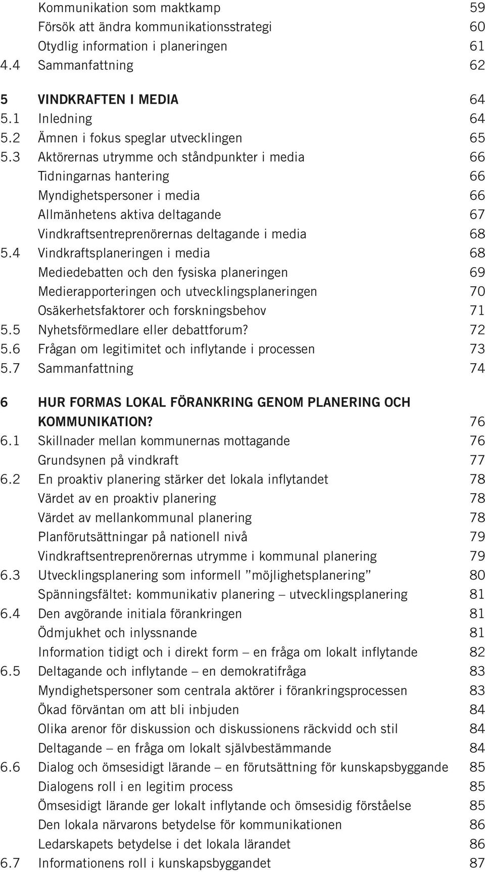 3 Aktörernas utrymme och ståndpunkter i media 66 Tidningarnas hantering 66 Myndighetspersoner i media 66 Allmänhetens aktiva deltagande 67 Vindkraftsentreprenörernas deltagande i media 68 5.