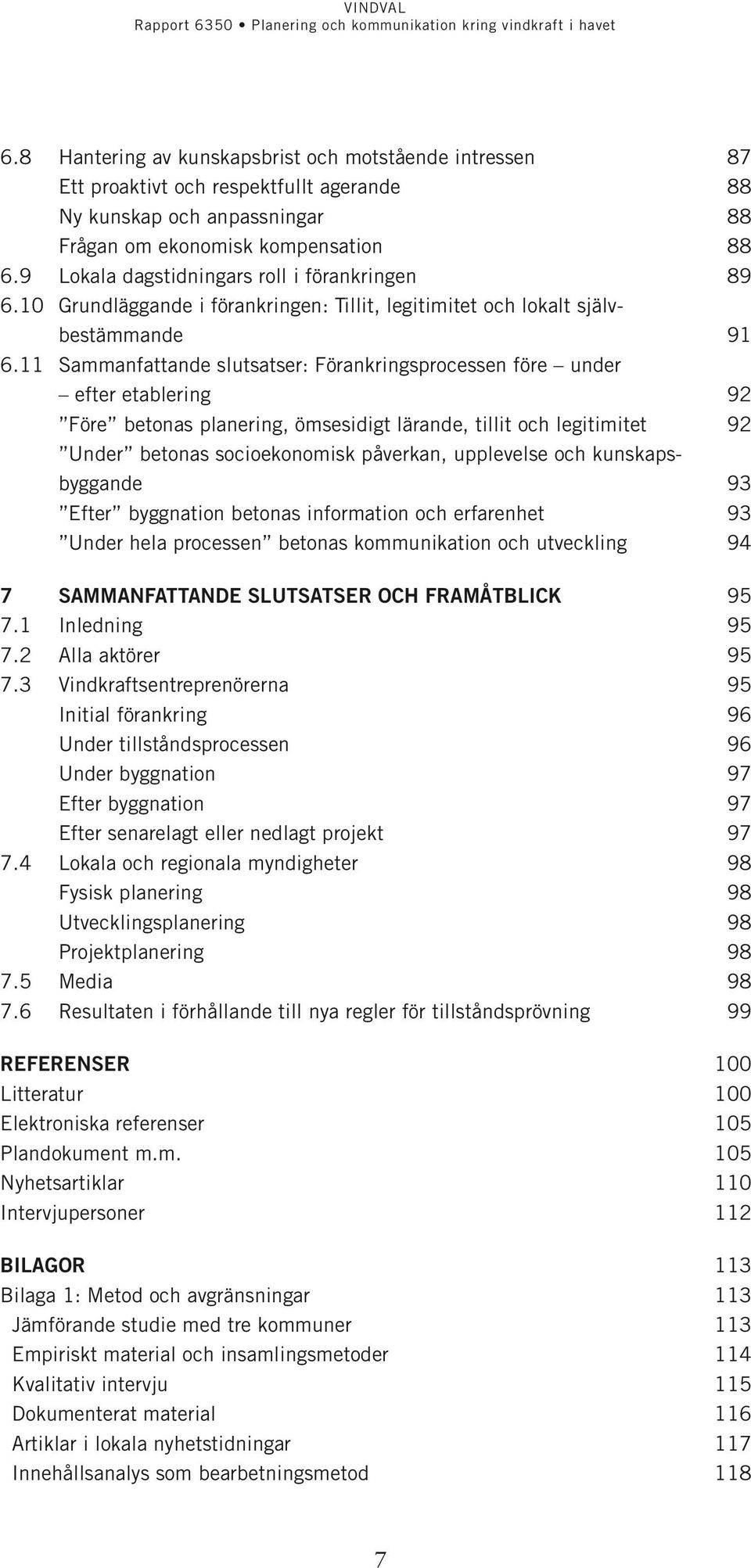 11 Sammanfattande slutsatser: Förankringsprocessen före under efter etablering 92 Före betonas planering, ömsesidigt lärande, tillit och legitimitet 92 Under betonas socioekonomisk påverkan,