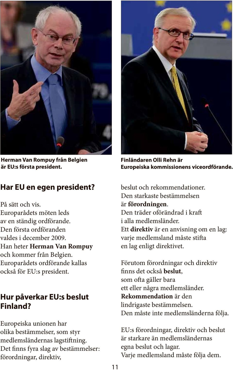 Europarådets ordförande kallas också för EU:s president. Hur påverkar EU:s beslut Finland? Europeiska unionen har olika bestämmelser, som styr medlemsländernas lagstiftning.