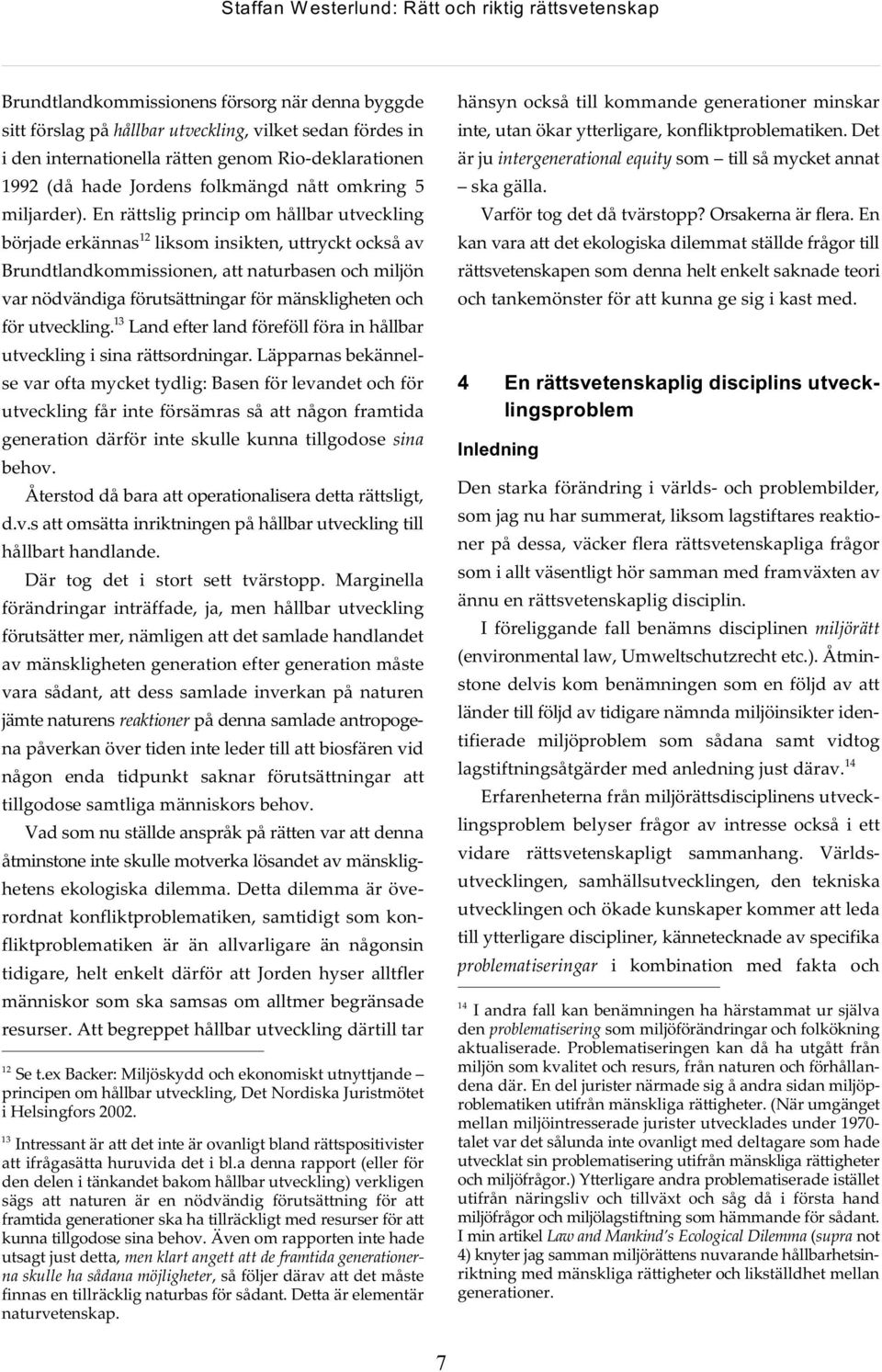 En rättslig princip om hållbar utveckling 12 började erkännas liksom insikten, uttryckt också av Brundtlandkommissionen, att naturbasen och miljön var nödvändiga förutsättningar för mänskligheten och