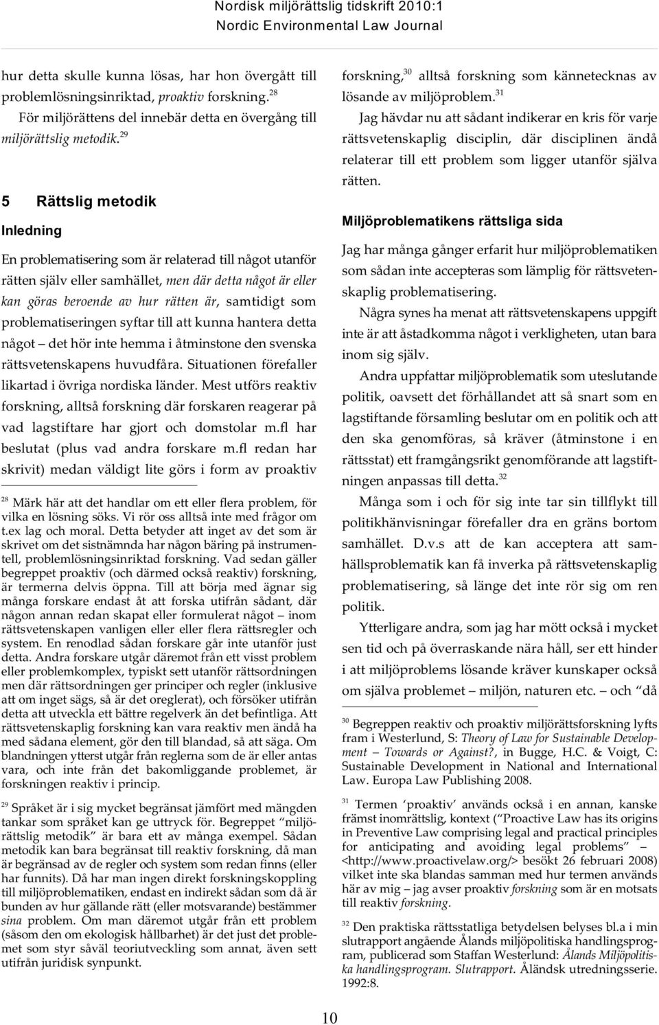 29 5 Rättslig metodik Inledning En problematisering som är relaterad till något utanför rätten själv eller samhället, men där detta något är eller kan göras beroende av hur rätten är, samtidigt som