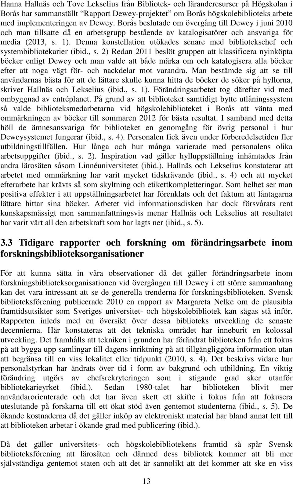 Denna konstellation utökades senare med bibliotekschef och systembibliotekarier (ibid., s.