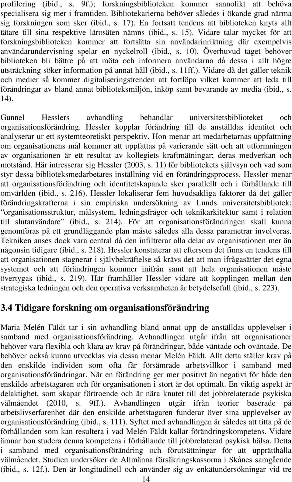 Vidare talar mycket för att forskningsbiblioteken kommer att fortsätta sin användarinriktning där exempelvis användarundervisning spelar en nyckelroll (ibid., s. 10).