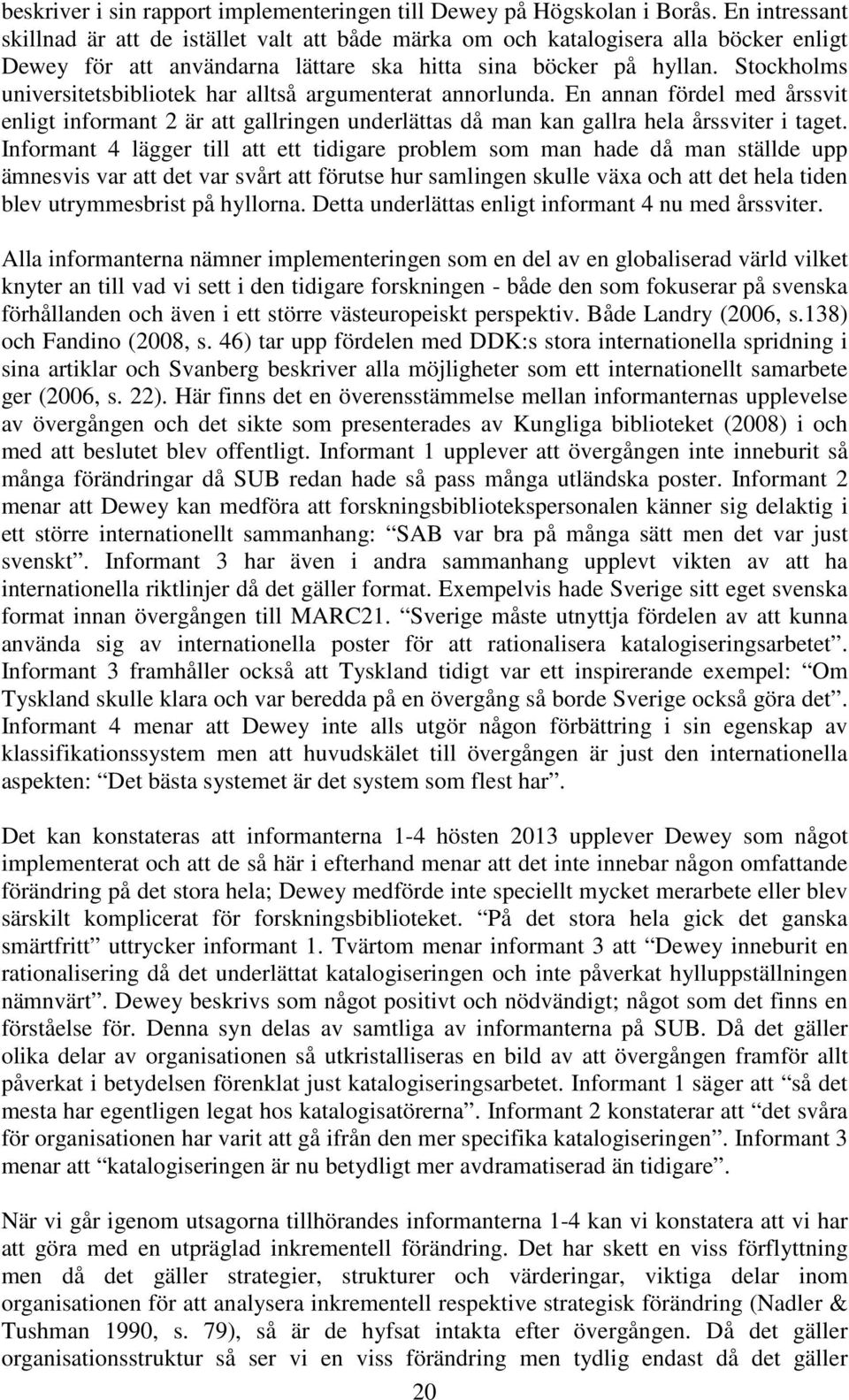 Stockholms universitetsbibliotek har alltså argumenterat annorlunda. En annan fördel med årssvit enligt informant 2 är att gallringen underlättas då man kan gallra hela årssviter i taget.