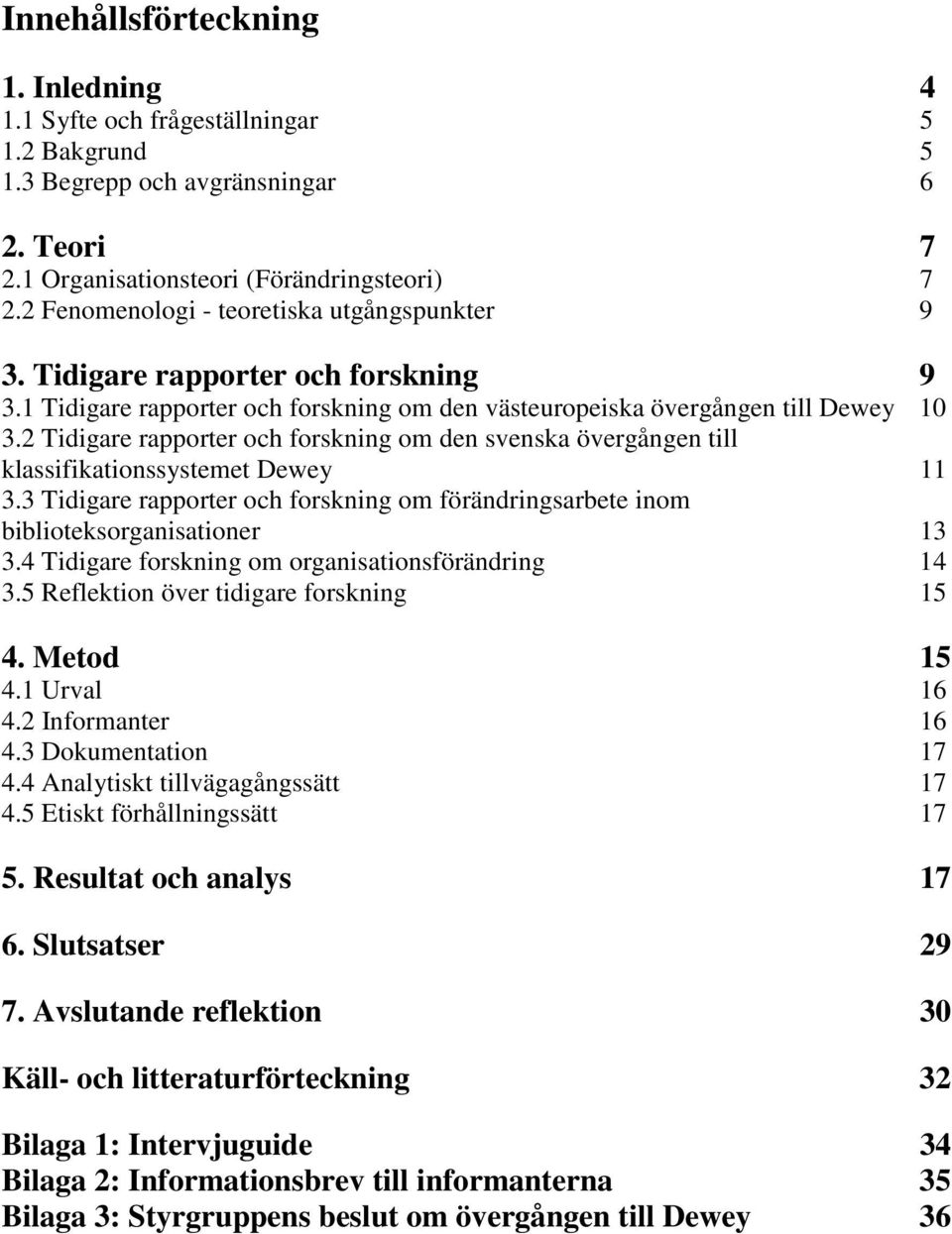 2 Tidigare rapporter och forskning om den svenska övergången till klassifikationssystemet Dewey 11 3.3 Tidigare rapporter och forskning om förändringsarbete inom biblioteksorganisationer 13 3.