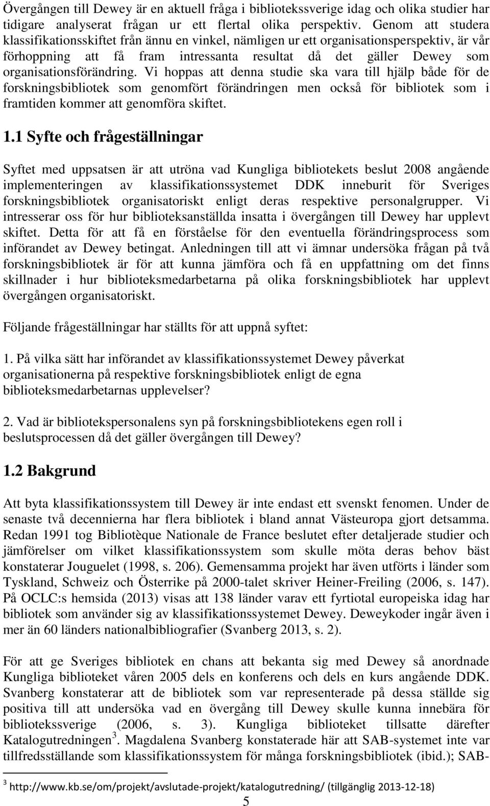 organisationsförändring. Vi hoppas att denna studie ska vara till hjälp både för de forskningsbibliotek som genomfört förändringen men också för bibliotek som i framtiden kommer att genomföra skiftet.