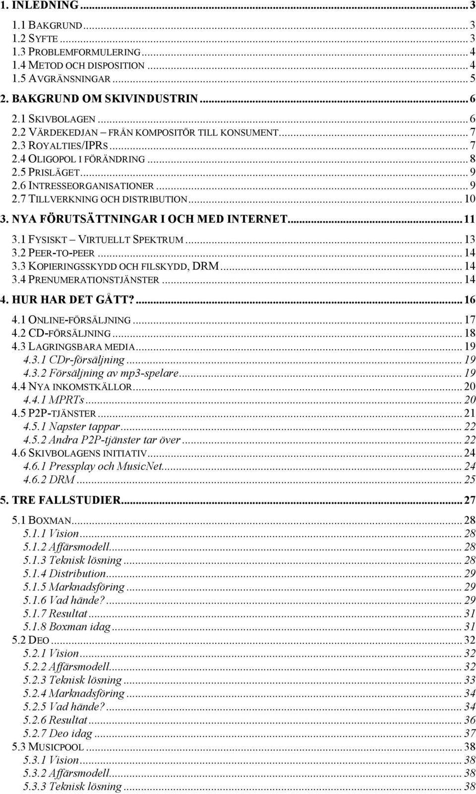 .. 10 3. NYA FÖRUTSÄTTNINGAR I OCH MED INTERNET... 11 3.1 FYSISKT VIRTUELLT SPEKTRUM... 13 3.2 PEER-TO-PEER... 14 3.3 KOPIERINGSSKYDD OCH FILSKYDD, DRM... 14 3.4 PRENUMERATIONSTJÄNSTER... 14 4.