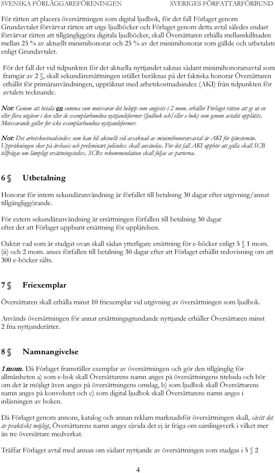 För det fall det vid tidpunkten för det aktuella nyttjandet saknas sådant minimihonorarsavtal som framgår av 2, skall sekundärersättningen istället beräknas på det faktiska honorar Översättaren