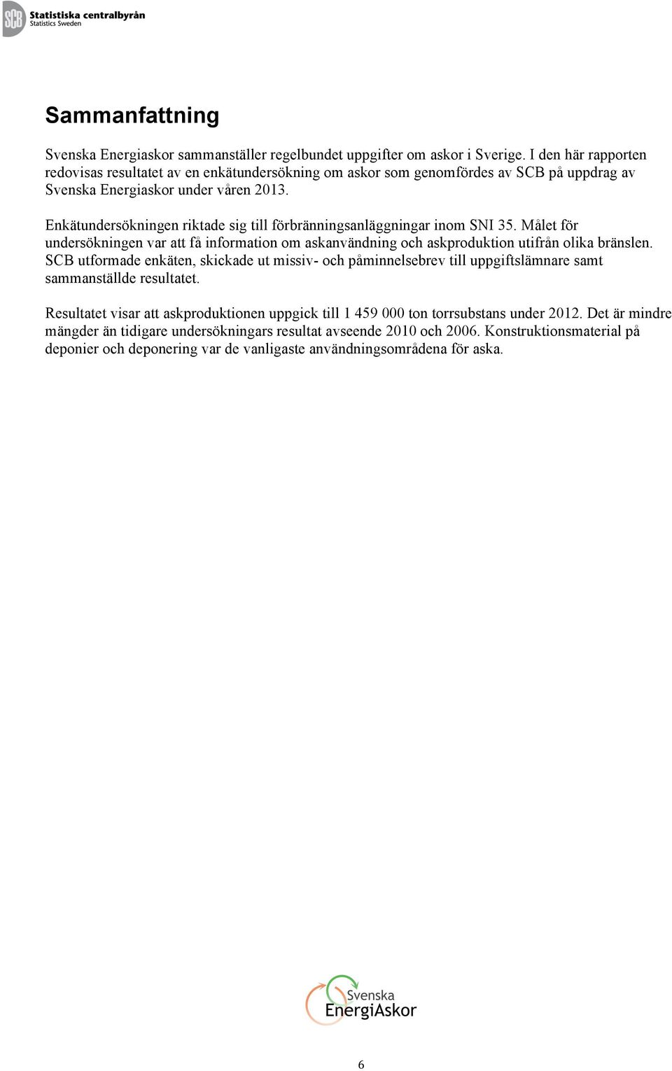 Enkätundersökningen riktade sig till förbränningsanläggningar inom SNI 35. Målet för undersökningen var att få information om askanvändning och askproduktion utifrån olika bränslen.