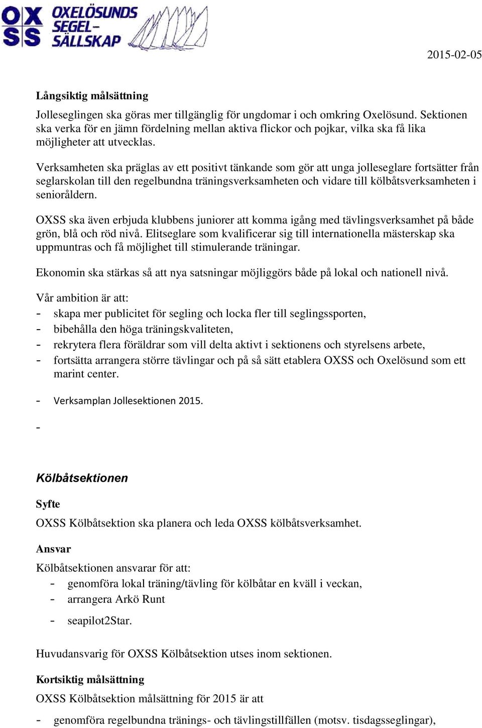 Verksamheten ska präglas av ett positivt tänkande som gör att unga jolleseglare fortsätter från seglarskolan till den regelbundna träningsverksamheten och vidare till kölbåtsverksamheten i