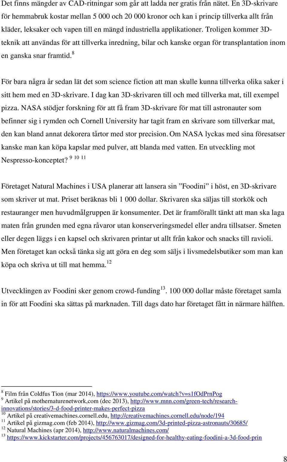 Troligen kommer 3Dteknik att användas för att tillverka inredning, bilar och kanske organ för transplantation inom en ganska snar framtid.