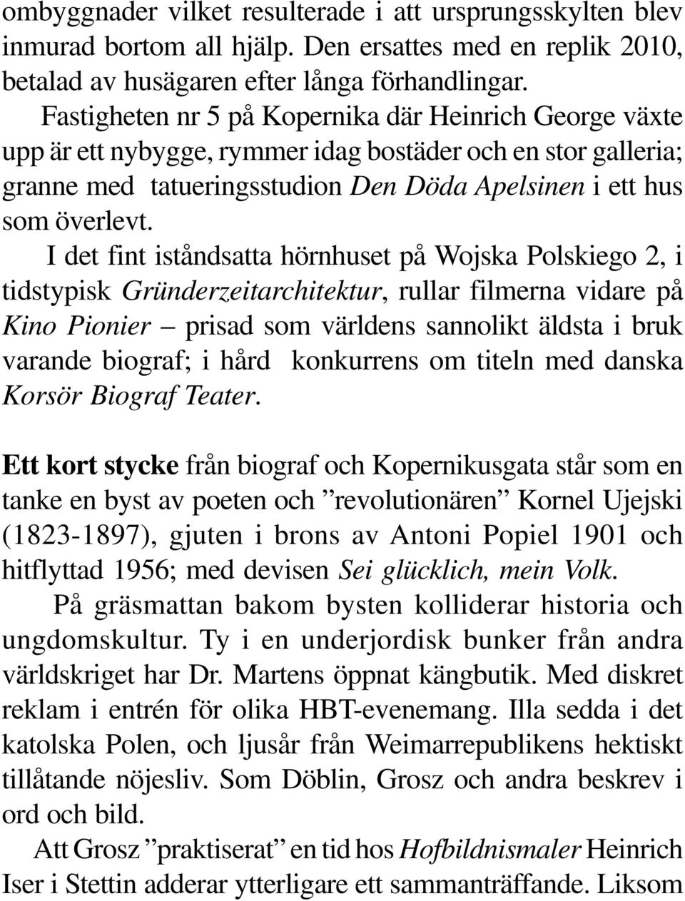 I det fint iståndsatta hörnhuset på Wojska Polskiego 2, i tidstypisk Gründerzeitarchitektur, rullar filmerna vidare på Kino Pionier prisad som världens sannolikt äldsta i bruk varande biograf; i hård