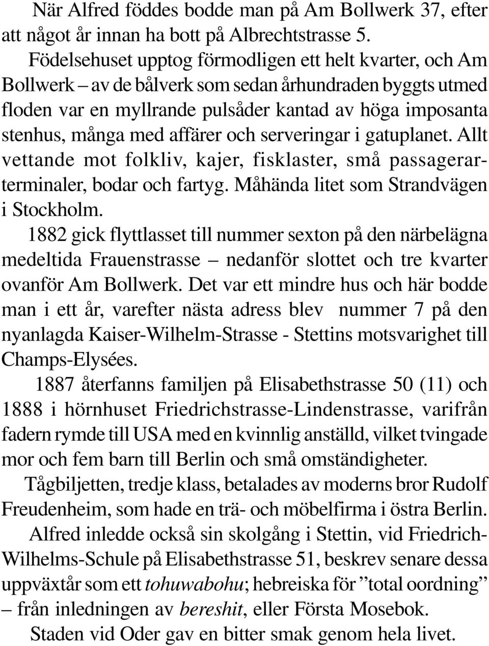 och serveringar i gatuplanet. Allt vettande mot folkliv, kajer, fisklaster, små passagerarterminaler, bodar och fartyg. Måhända litet som Strandvägen i Stockholm.